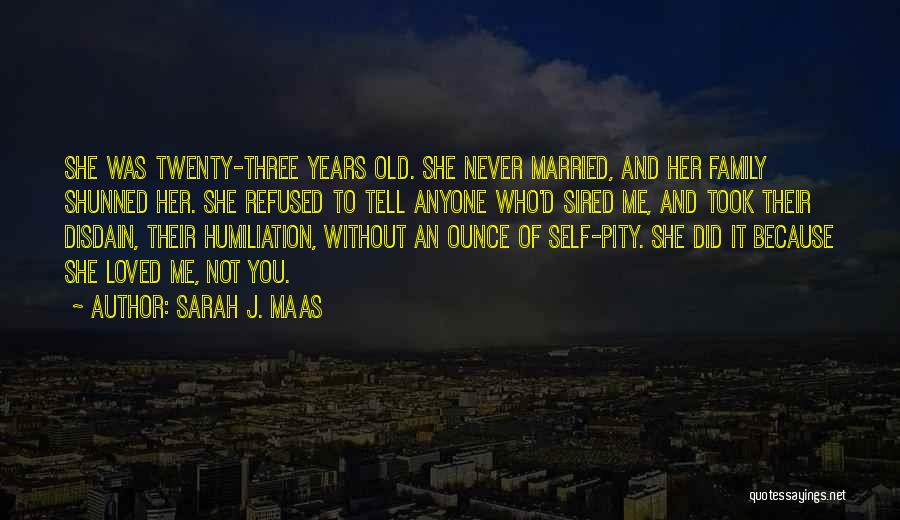 Sarah J. Maas Quotes: She Was Twenty-three Years Old. She Never Married, And Her Family Shunned Her. She Refused To Tell Anyone Who'd Sired