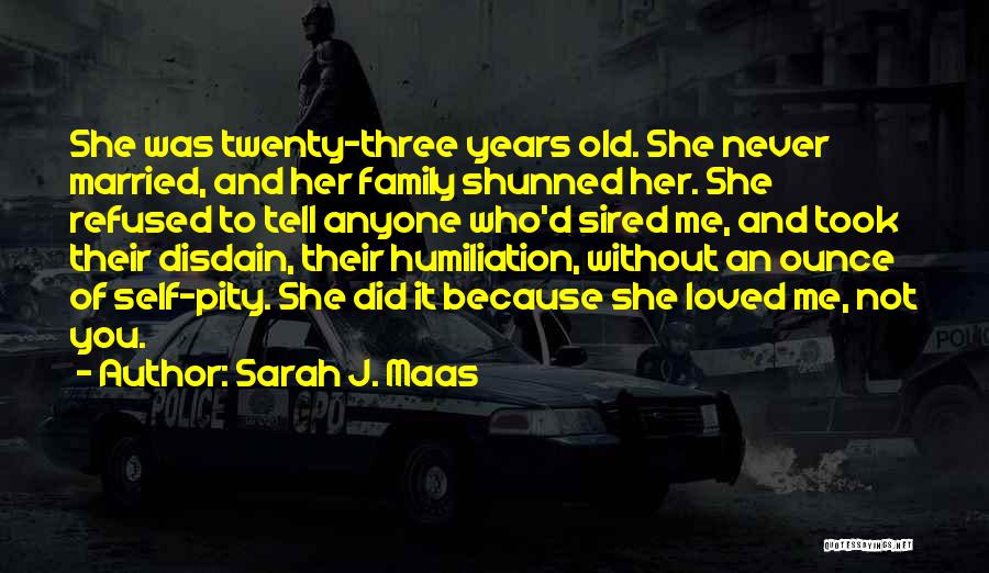 Sarah J. Maas Quotes: She Was Twenty-three Years Old. She Never Married, And Her Family Shunned Her. She Refused To Tell Anyone Who'd Sired