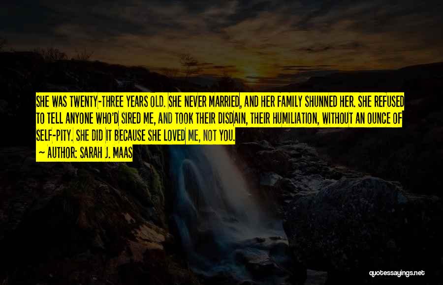 Sarah J. Maas Quotes: She Was Twenty-three Years Old. She Never Married, And Her Family Shunned Her. She Refused To Tell Anyone Who'd Sired