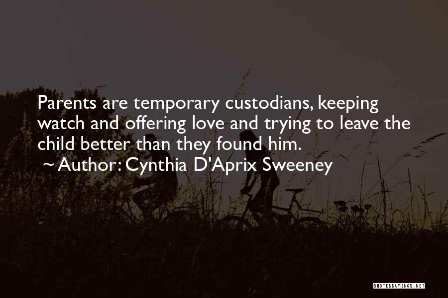 Cynthia D'Aprix Sweeney Quotes: Parents Are Temporary Custodians, Keeping Watch And Offering Love And Trying To Leave The Child Better Than They Found Him.