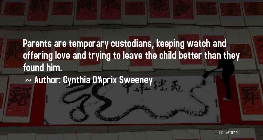 Cynthia D'Aprix Sweeney Quotes: Parents Are Temporary Custodians, Keeping Watch And Offering Love And Trying To Leave The Child Better Than They Found Him.