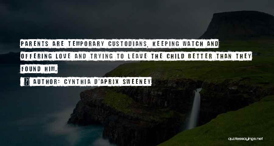 Cynthia D'Aprix Sweeney Quotes: Parents Are Temporary Custodians, Keeping Watch And Offering Love And Trying To Leave The Child Better Than They Found Him.