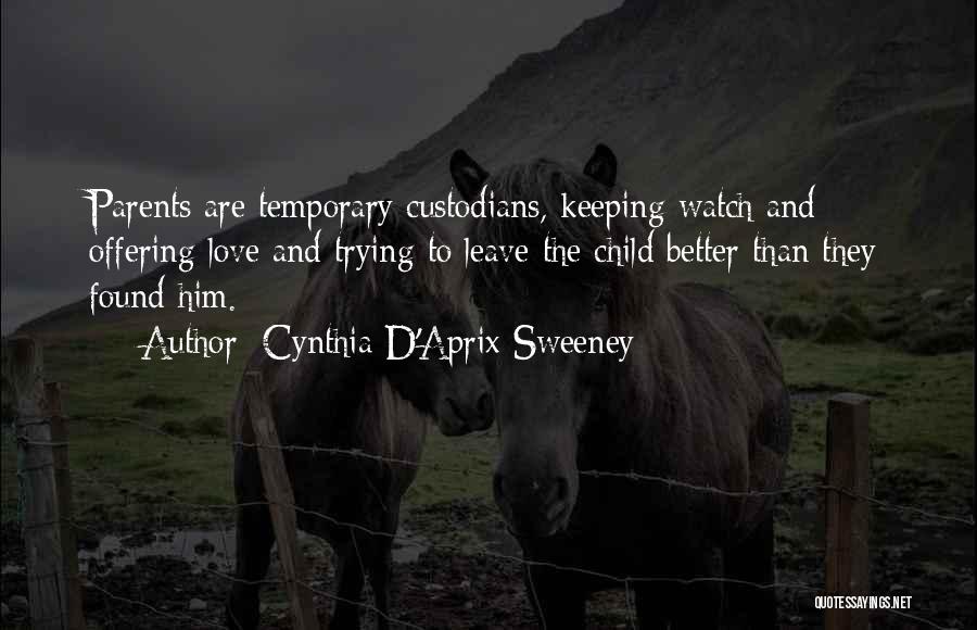 Cynthia D'Aprix Sweeney Quotes: Parents Are Temporary Custodians, Keeping Watch And Offering Love And Trying To Leave The Child Better Than They Found Him.