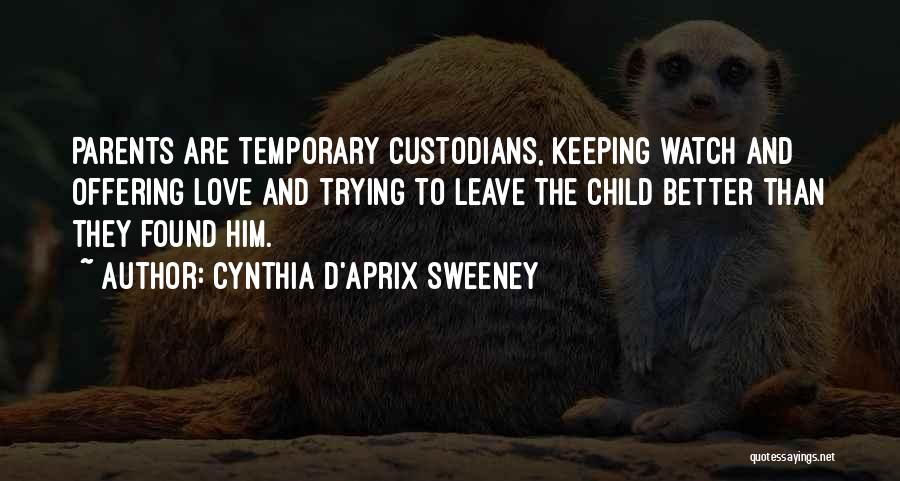 Cynthia D'Aprix Sweeney Quotes: Parents Are Temporary Custodians, Keeping Watch And Offering Love And Trying To Leave The Child Better Than They Found Him.