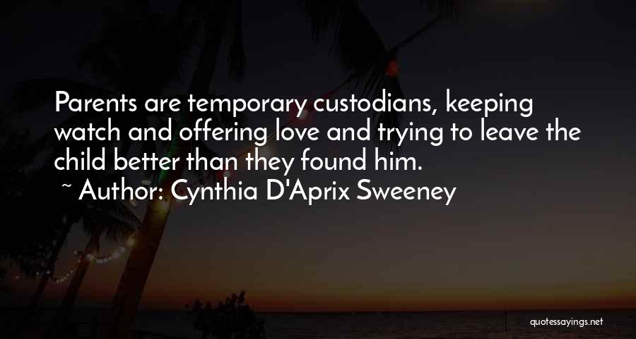 Cynthia D'Aprix Sweeney Quotes: Parents Are Temporary Custodians, Keeping Watch And Offering Love And Trying To Leave The Child Better Than They Found Him.
