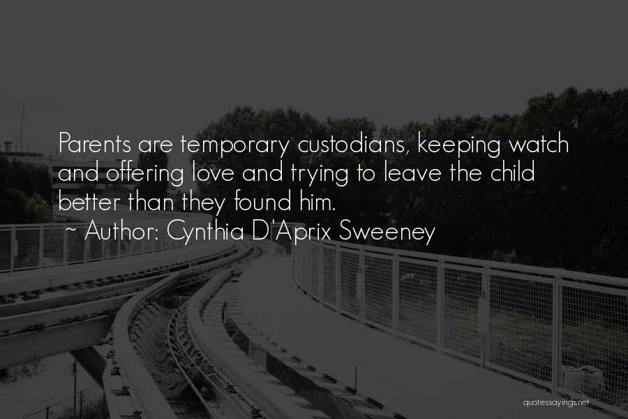 Cynthia D'Aprix Sweeney Quotes: Parents Are Temporary Custodians, Keeping Watch And Offering Love And Trying To Leave The Child Better Than They Found Him.