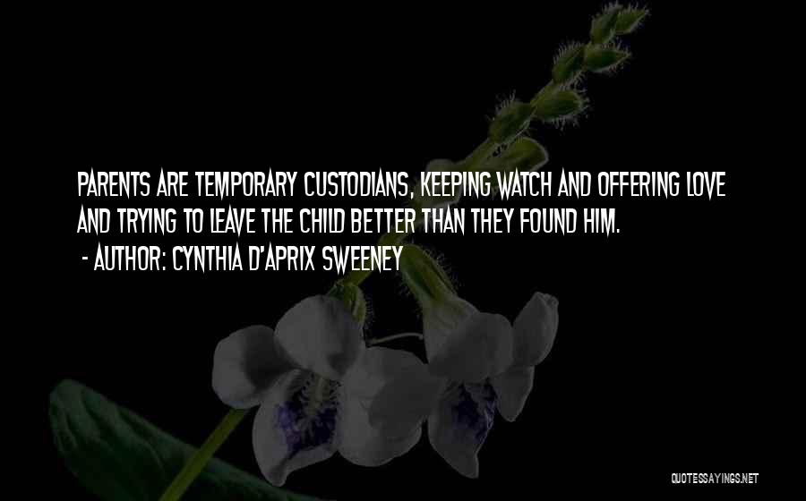 Cynthia D'Aprix Sweeney Quotes: Parents Are Temporary Custodians, Keeping Watch And Offering Love And Trying To Leave The Child Better Than They Found Him.