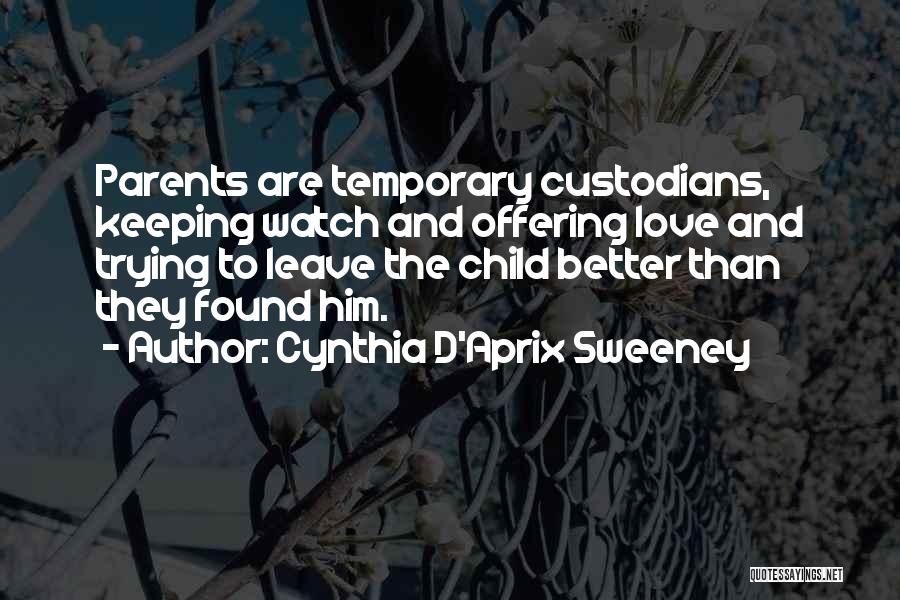 Cynthia D'Aprix Sweeney Quotes: Parents Are Temporary Custodians, Keeping Watch And Offering Love And Trying To Leave The Child Better Than They Found Him.