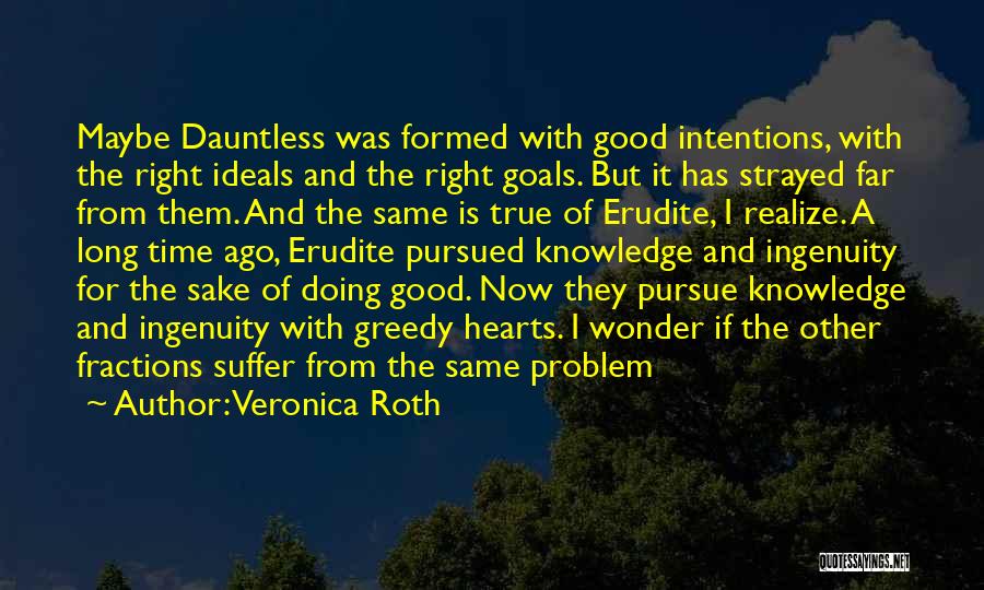 Veronica Roth Quotes: Maybe Dauntless Was Formed With Good Intentions, With The Right Ideals And The Right Goals. But It Has Strayed Far