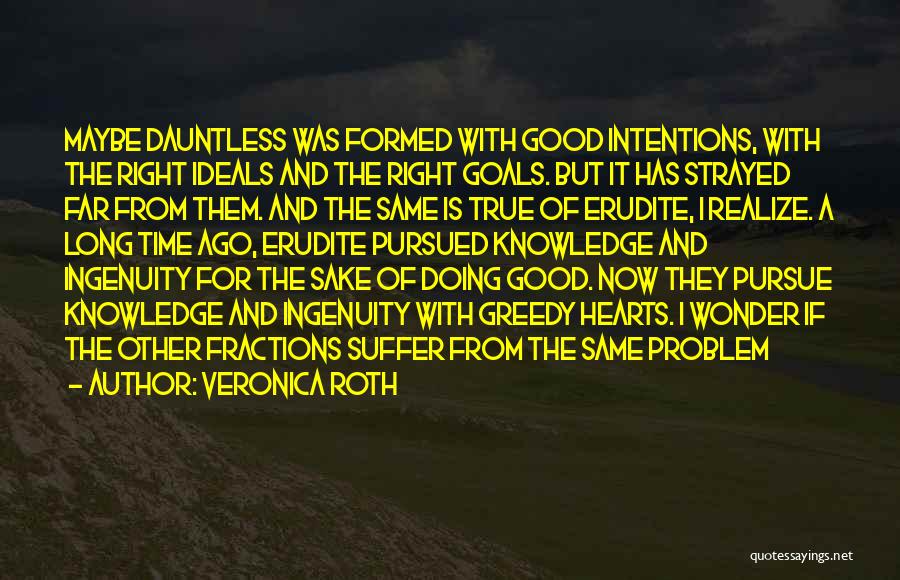 Veronica Roth Quotes: Maybe Dauntless Was Formed With Good Intentions, With The Right Ideals And The Right Goals. But It Has Strayed Far