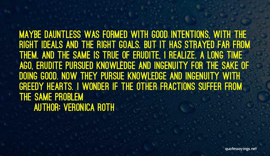 Veronica Roth Quotes: Maybe Dauntless Was Formed With Good Intentions, With The Right Ideals And The Right Goals. But It Has Strayed Far