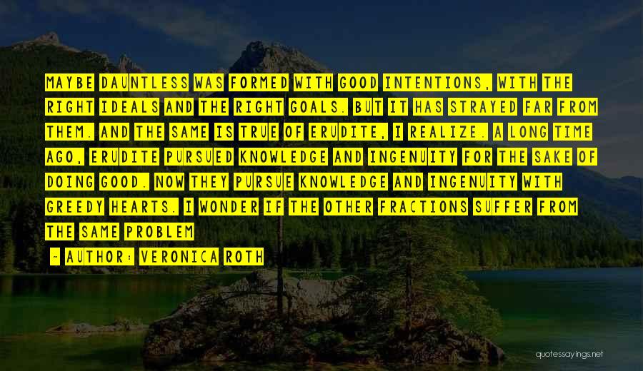 Veronica Roth Quotes: Maybe Dauntless Was Formed With Good Intentions, With The Right Ideals And The Right Goals. But It Has Strayed Far