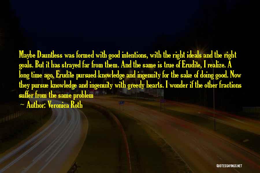 Veronica Roth Quotes: Maybe Dauntless Was Formed With Good Intentions, With The Right Ideals And The Right Goals. But It Has Strayed Far