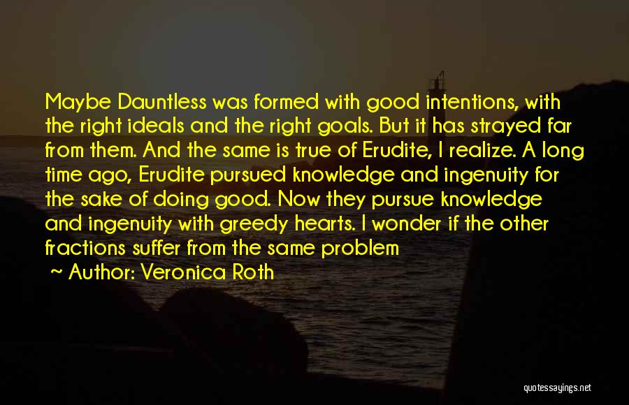 Veronica Roth Quotes: Maybe Dauntless Was Formed With Good Intentions, With The Right Ideals And The Right Goals. But It Has Strayed Far