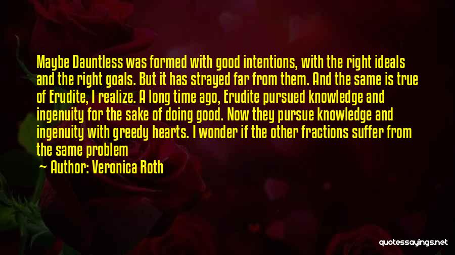 Veronica Roth Quotes: Maybe Dauntless Was Formed With Good Intentions, With The Right Ideals And The Right Goals. But It Has Strayed Far