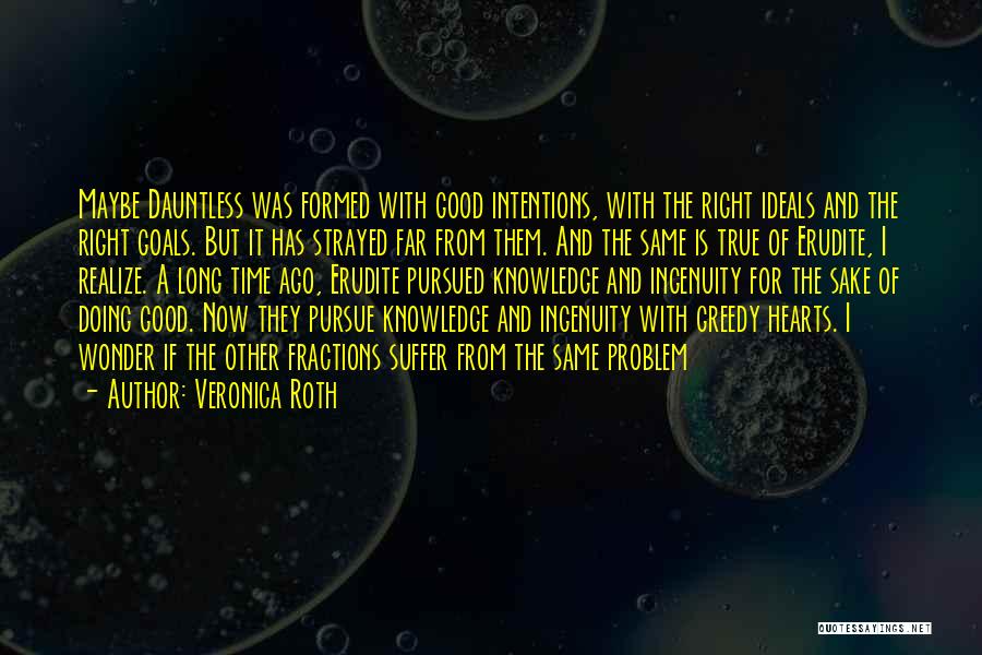 Veronica Roth Quotes: Maybe Dauntless Was Formed With Good Intentions, With The Right Ideals And The Right Goals. But It Has Strayed Far