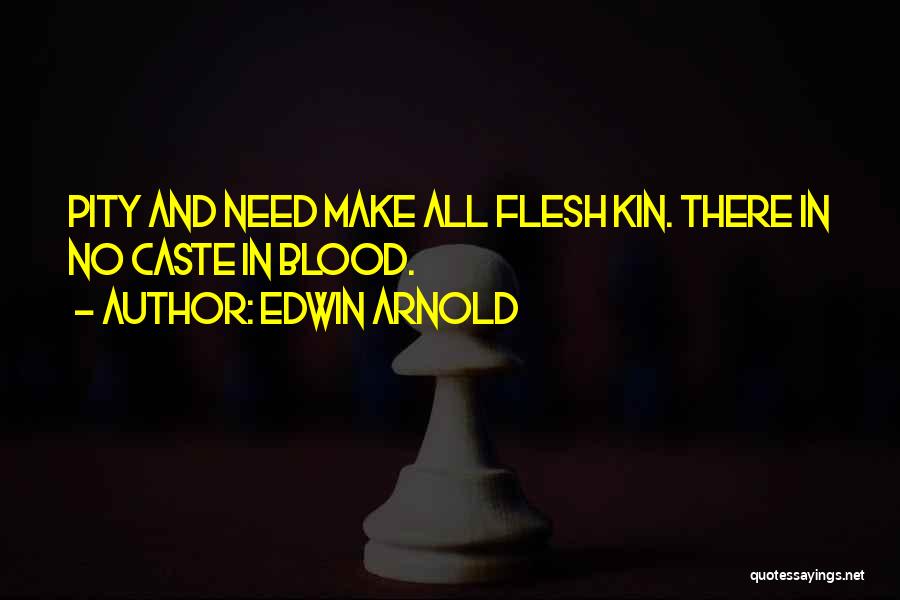 Edwin Arnold Quotes: Pity And Need Make All Flesh Kin. There In No Caste In Blood.