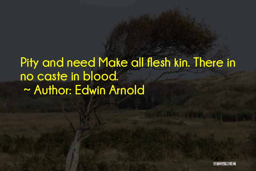 Edwin Arnold Quotes: Pity And Need Make All Flesh Kin. There In No Caste In Blood.