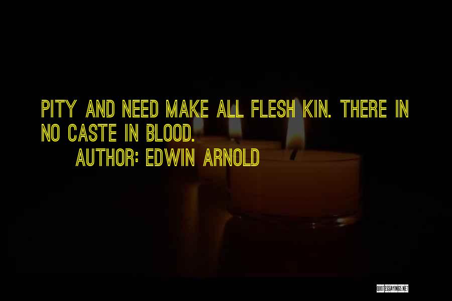 Edwin Arnold Quotes: Pity And Need Make All Flesh Kin. There In No Caste In Blood.