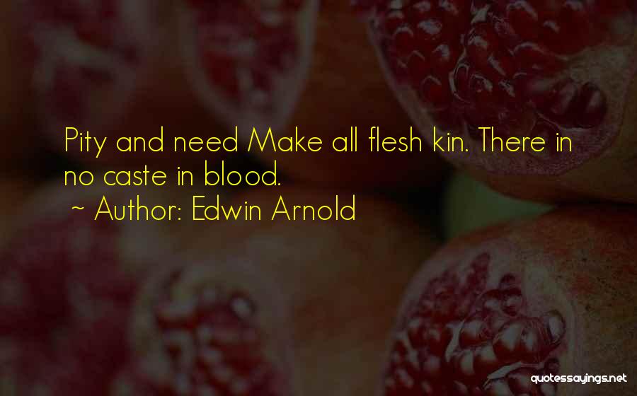 Edwin Arnold Quotes: Pity And Need Make All Flesh Kin. There In No Caste In Blood.