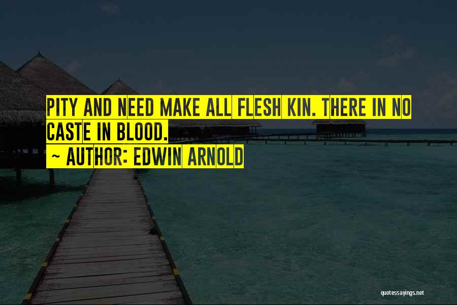 Edwin Arnold Quotes: Pity And Need Make All Flesh Kin. There In No Caste In Blood.