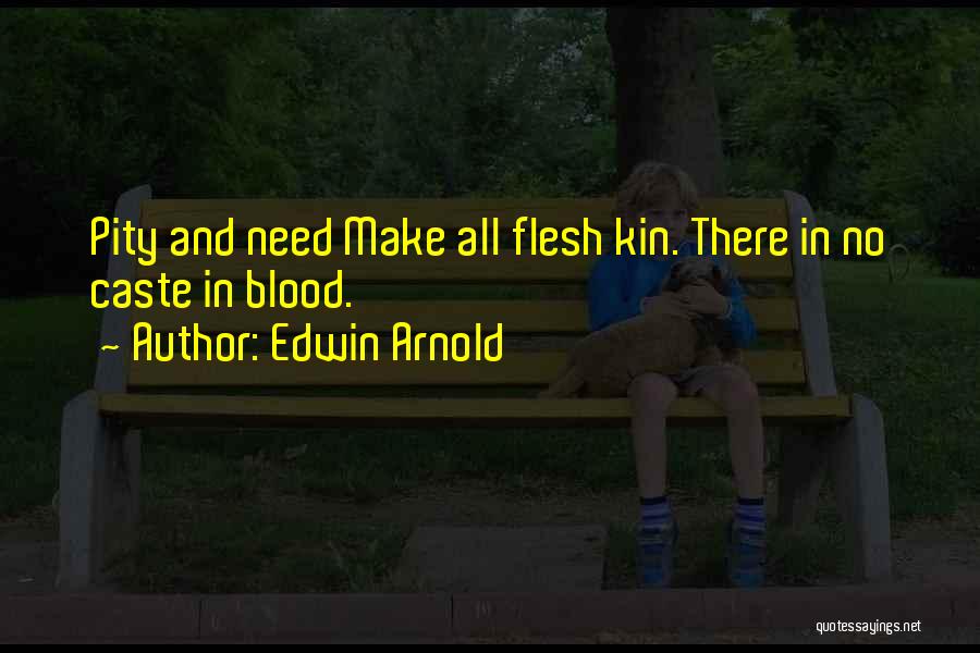 Edwin Arnold Quotes: Pity And Need Make All Flesh Kin. There In No Caste In Blood.