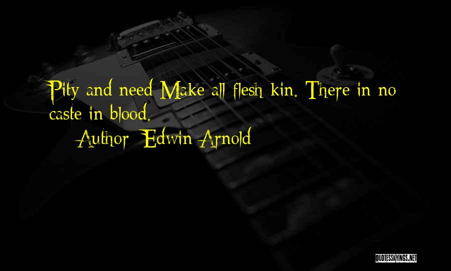 Edwin Arnold Quotes: Pity And Need Make All Flesh Kin. There In No Caste In Blood.