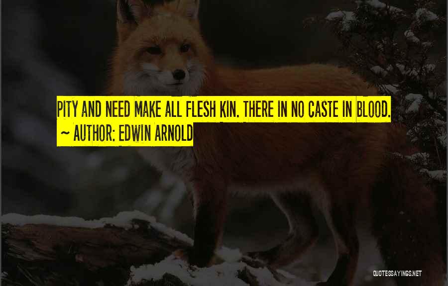 Edwin Arnold Quotes: Pity And Need Make All Flesh Kin. There In No Caste In Blood.