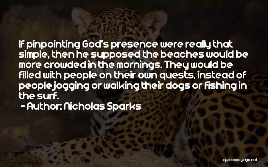 Nicholas Sparks Quotes: If Pinpointing God's Presence Were Really That Simple, Then He Supposed The Beaches Would Be More Crowded In The Mornings.
