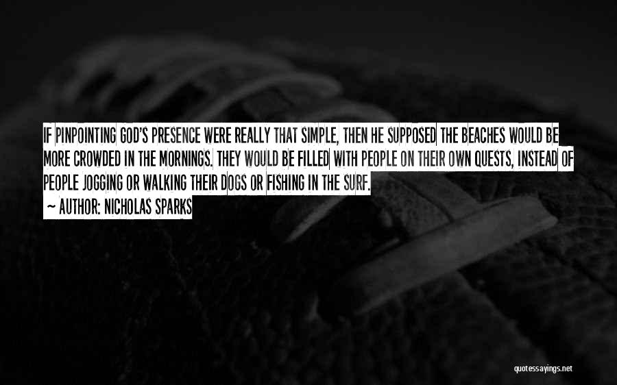 Nicholas Sparks Quotes: If Pinpointing God's Presence Were Really That Simple, Then He Supposed The Beaches Would Be More Crowded In The Mornings.