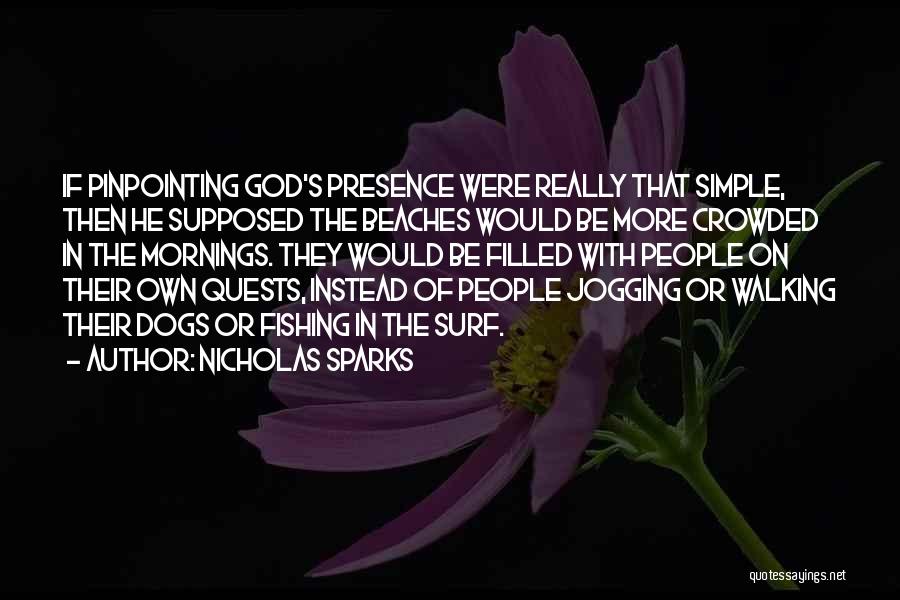 Nicholas Sparks Quotes: If Pinpointing God's Presence Were Really That Simple, Then He Supposed The Beaches Would Be More Crowded In The Mornings.