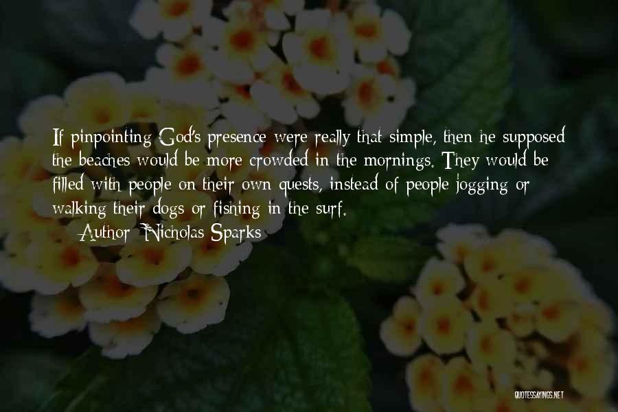 Nicholas Sparks Quotes: If Pinpointing God's Presence Were Really That Simple, Then He Supposed The Beaches Would Be More Crowded In The Mornings.