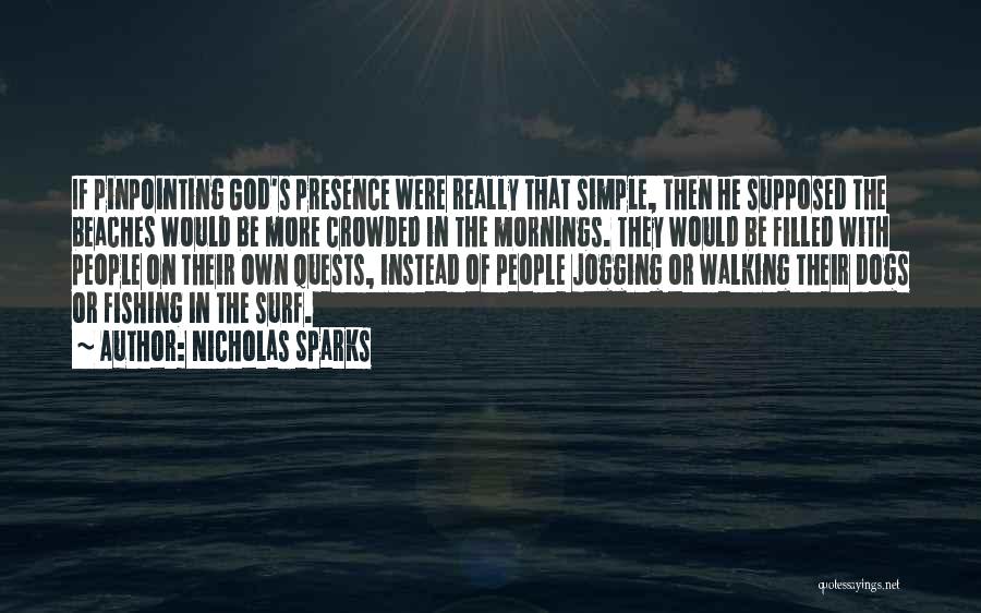 Nicholas Sparks Quotes: If Pinpointing God's Presence Were Really That Simple, Then He Supposed The Beaches Would Be More Crowded In The Mornings.