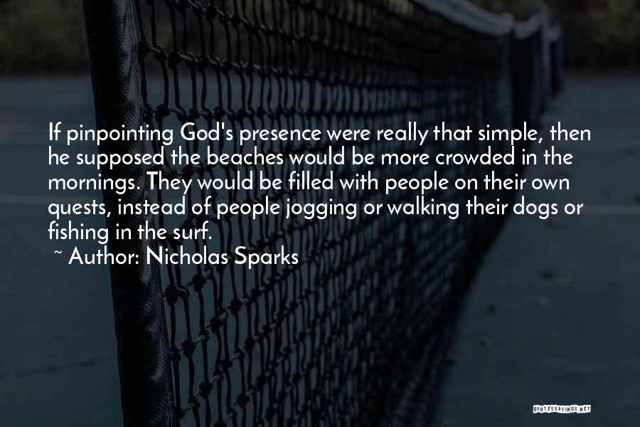 Nicholas Sparks Quotes: If Pinpointing God's Presence Were Really That Simple, Then He Supposed The Beaches Would Be More Crowded In The Mornings.