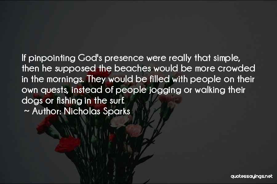 Nicholas Sparks Quotes: If Pinpointing God's Presence Were Really That Simple, Then He Supposed The Beaches Would Be More Crowded In The Mornings.