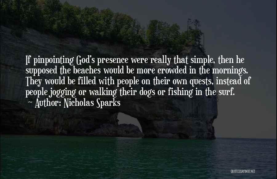Nicholas Sparks Quotes: If Pinpointing God's Presence Were Really That Simple, Then He Supposed The Beaches Would Be More Crowded In The Mornings.