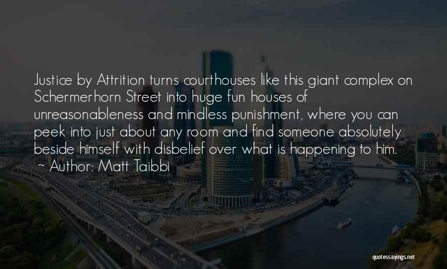 Matt Taibbi Quotes: Justice By Attrition Turns Courthouses Like This Giant Complex On Schermerhorn Street Into Huge Fun Houses Of Unreasonableness And Mindless