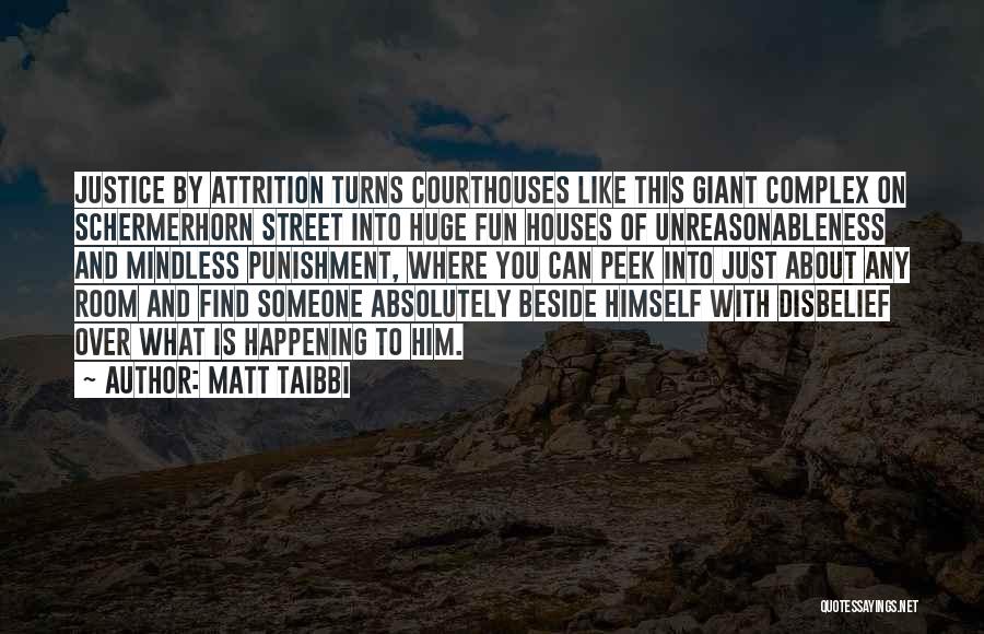 Matt Taibbi Quotes: Justice By Attrition Turns Courthouses Like This Giant Complex On Schermerhorn Street Into Huge Fun Houses Of Unreasonableness And Mindless