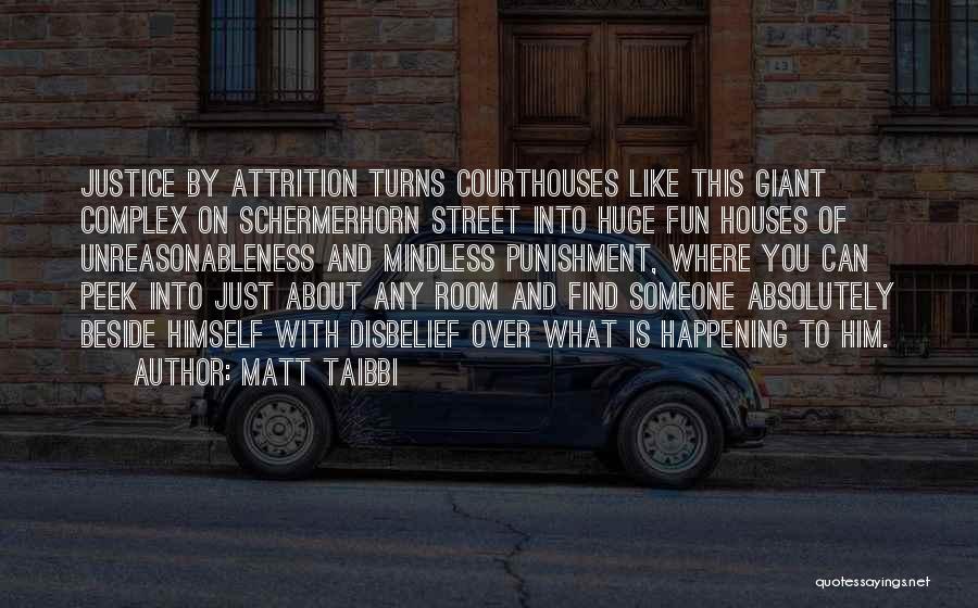 Matt Taibbi Quotes: Justice By Attrition Turns Courthouses Like This Giant Complex On Schermerhorn Street Into Huge Fun Houses Of Unreasonableness And Mindless