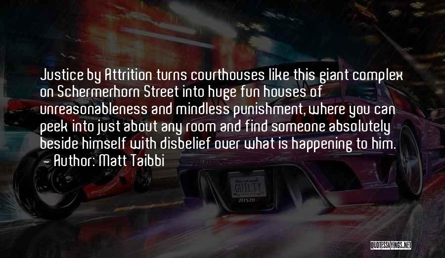 Matt Taibbi Quotes: Justice By Attrition Turns Courthouses Like This Giant Complex On Schermerhorn Street Into Huge Fun Houses Of Unreasonableness And Mindless