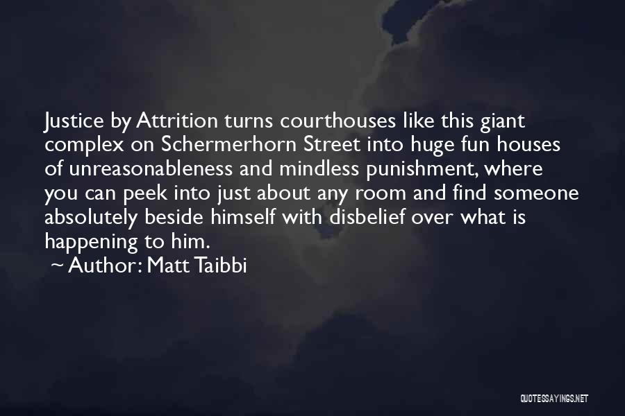 Matt Taibbi Quotes: Justice By Attrition Turns Courthouses Like This Giant Complex On Schermerhorn Street Into Huge Fun Houses Of Unreasonableness And Mindless
