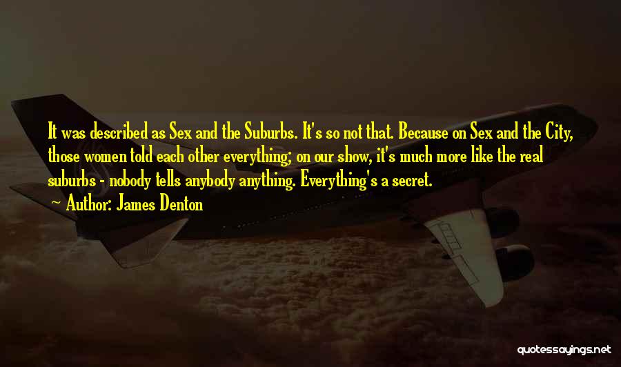 James Denton Quotes: It Was Described As Sex And The Suburbs. It's So Not That. Because On Sex And The City, Those Women