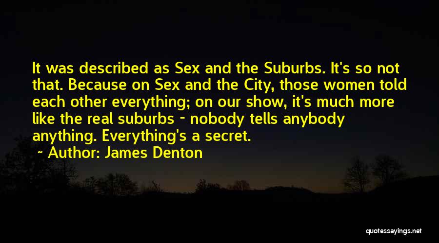 James Denton Quotes: It Was Described As Sex And The Suburbs. It's So Not That. Because On Sex And The City, Those Women
