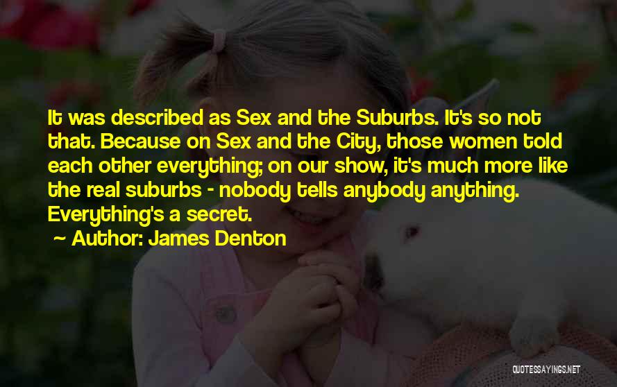 James Denton Quotes: It Was Described As Sex And The Suburbs. It's So Not That. Because On Sex And The City, Those Women