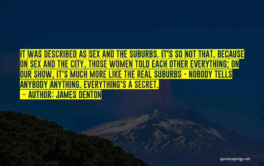 James Denton Quotes: It Was Described As Sex And The Suburbs. It's So Not That. Because On Sex And The City, Those Women