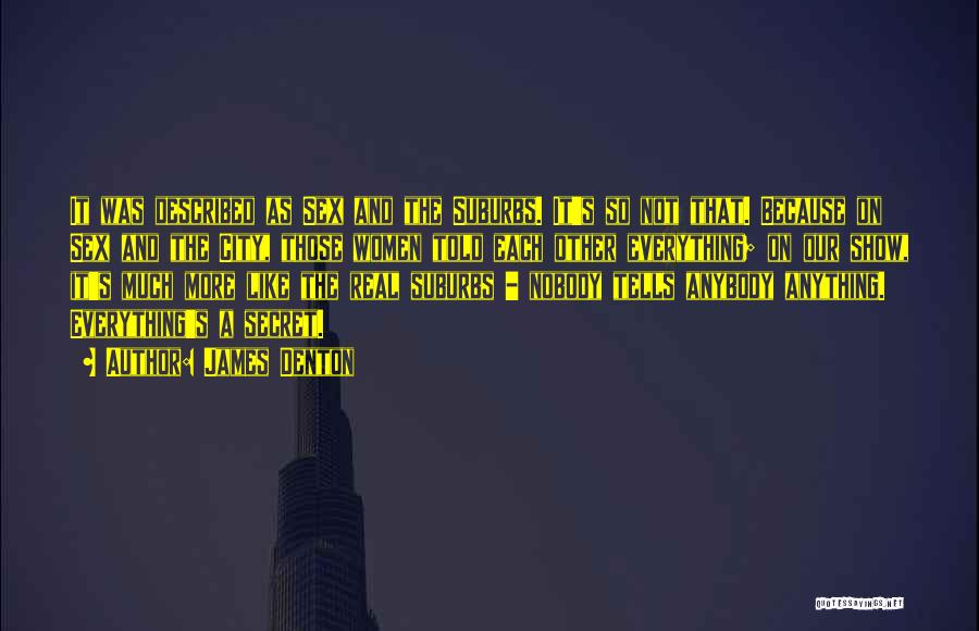 James Denton Quotes: It Was Described As Sex And The Suburbs. It's So Not That. Because On Sex And The City, Those Women