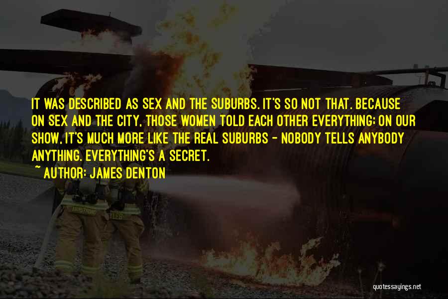 James Denton Quotes: It Was Described As Sex And The Suburbs. It's So Not That. Because On Sex And The City, Those Women