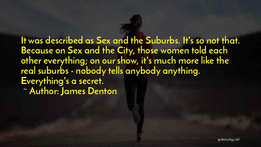 James Denton Quotes: It Was Described As Sex And The Suburbs. It's So Not That. Because On Sex And The City, Those Women