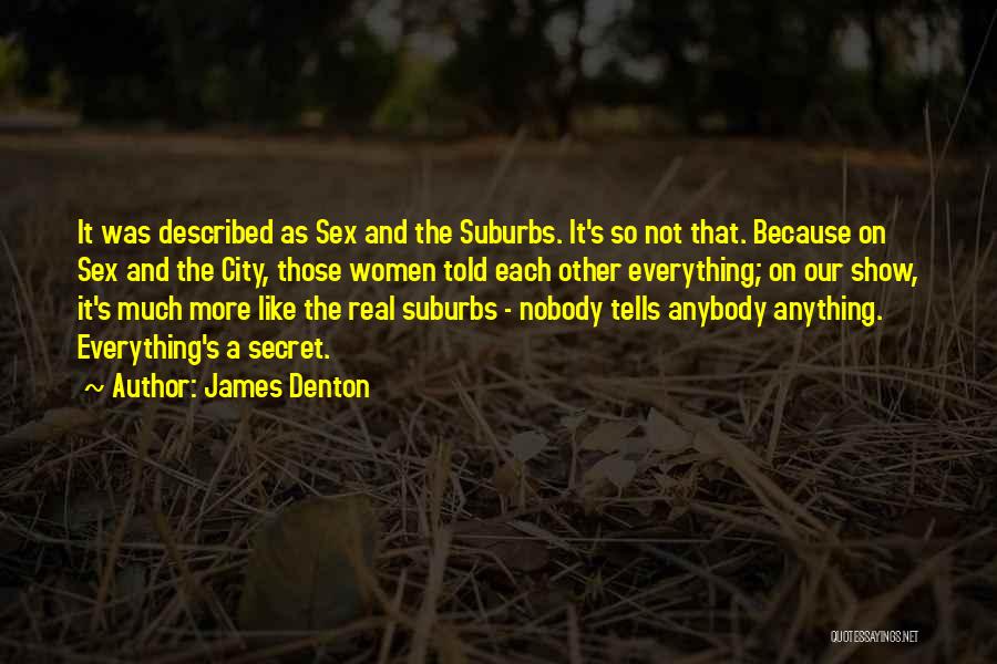 James Denton Quotes: It Was Described As Sex And The Suburbs. It's So Not That. Because On Sex And The City, Those Women