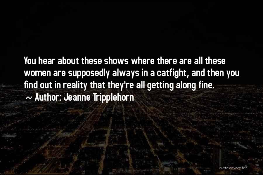 Jeanne Tripplehorn Quotes: You Hear About These Shows Where There Are All These Women Are Supposedly Always In A Catfight, And Then You